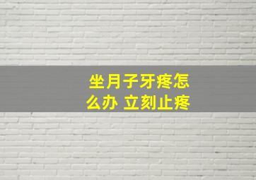 坐月子牙疼怎么办 立刻止疼